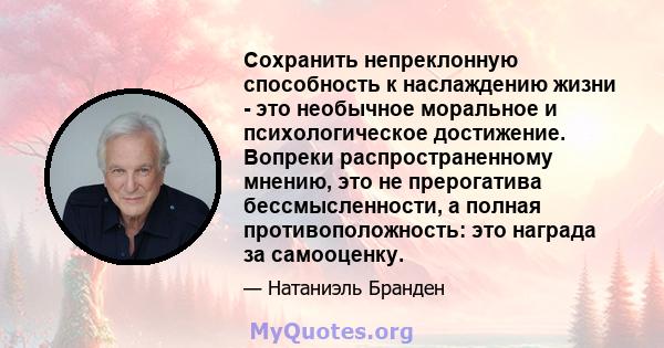 Сохранить непреклонную способность к наслаждению жизни - это необычное моральное и психологическое достижение. Вопреки распространенному мнению, это не прерогатива бессмысленности, а полная противоположность: это