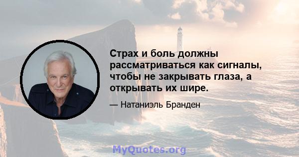 Страх и боль должны рассматриваться как сигналы, чтобы не закрывать глаза, а открывать их шире.