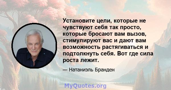 Установите цели, которые не чувствуют себя так просто, которые бросают вам вызов, стимулируют вас и дают вам возможность растягиваться и подтолкнуть себя. Вот где сила роста лежит.