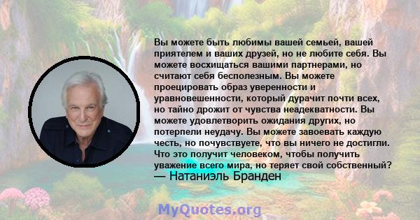 Вы можете быть любимы вашей семьей, вашей приятелем и ваших друзей, но не любите себя. Вы можете восхищаться вашими партнерами, но считают себя бесполезным. Вы можете проецировать образ уверенности и уравновешенности,