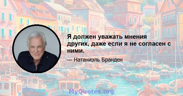 Я должен уважать мнения других, даже если я не согласен с ними.