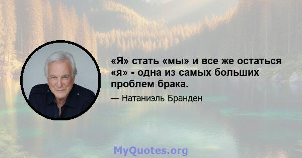 «Я» стать «мы» и все же остаться «я» - одна из самых больших проблем брака.