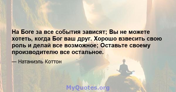 На Боге за все события зависят; Вы не можете хотеть, когда Бог ваш друг. Хорошо взвесить свою роль и делай все возможное; Оставьте своему производителю все остальное.