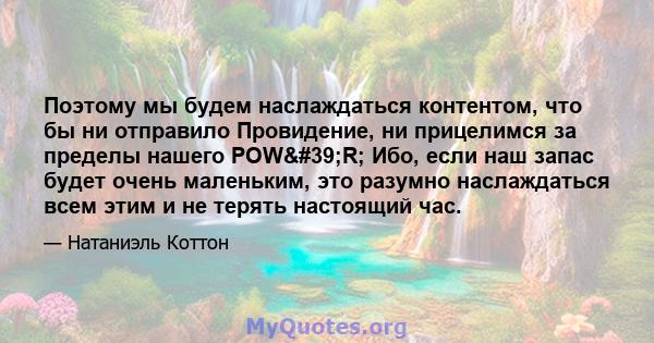 Поэтому мы будем наслаждаться контентом, что бы ни отправило Провидение, ни прицелимся за пределы нашего POW'R; Ибо, если наш запас будет очень маленьким, это разумно наслаждаться всем этим и не терять настоящий час.