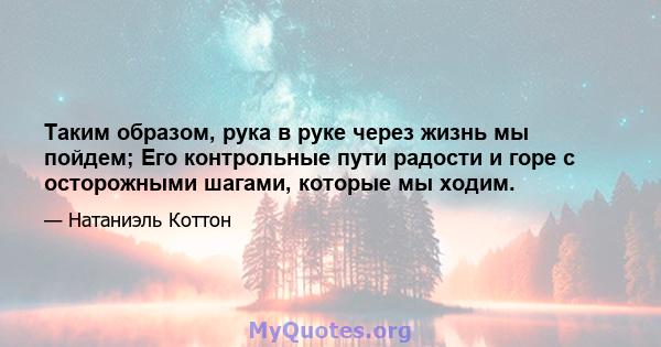 Таким образом, рука в руке через жизнь мы пойдем; Его контрольные пути радости и горе с осторожными шагами, которые мы ходим.