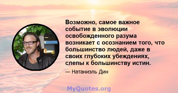 Возможно, самое важное событие в эволюции освобожденного разума возникает с осознанием того, что большинство людей, даже в своих глубоких убеждениях, слепы к большинству истин.