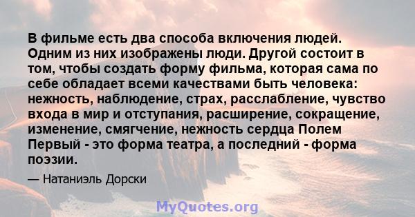 В фильме есть два способа включения людей. Одним из них изображены люди. Другой состоит в том, чтобы создать форму фильма, которая сама по себе обладает всеми качествами быть человека: нежность, наблюдение, страх,