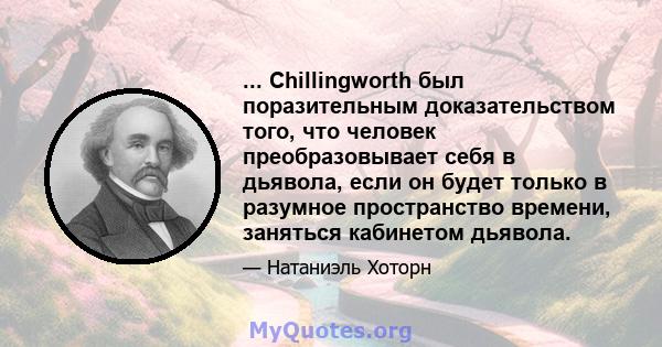 ... Chillingworth был поразительным доказательством того, что человек преобразовывает себя в дьявола, если он будет только в разумное пространство времени, заняться кабинетом дьявола.