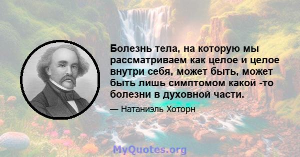 Болезнь тела, на которую мы рассматриваем как целое и целое внутри себя, может быть, может быть лишь симптомом какой -то болезни в духовной части.