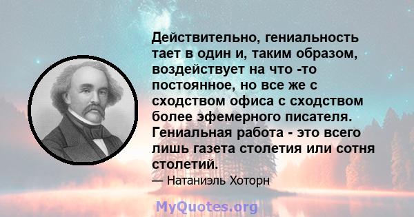 Действительно, гениальность тает в один и, таким образом, воздействует на что -то постоянное, но все же с сходством офиса с сходством более эфемерного писателя. Гениальная работа - это всего лишь газета столетия или