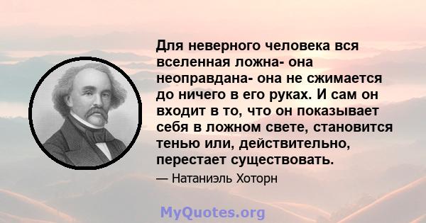 Для неверного человека вся вселенная ложна- она ​​неоправдана- она ​​не сжимается до ничего в его руках. И сам он входит в то, что он показывает себя в ложном свете, становится тенью или, действительно, перестает