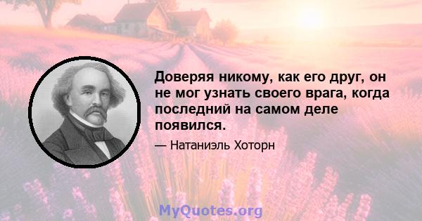 Доверяя никому, как его друг, он не мог узнать своего врага, когда последний на самом деле появился.