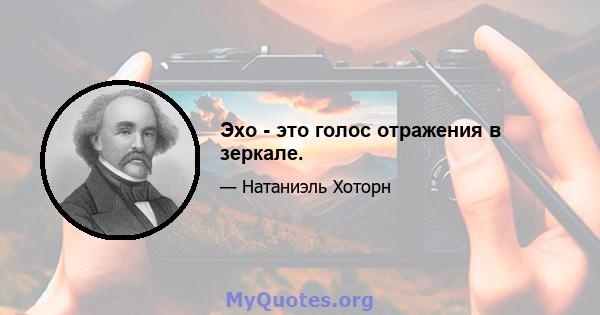 Эхо - это голос отражения в зеркале.