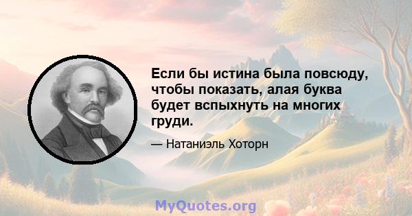 Если бы истина была повсюду, чтобы показать, алая буква будет вспыхнуть на многих груди.