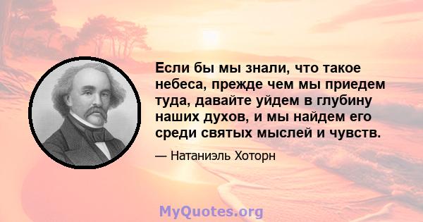 Если бы мы знали, что такое небеса, прежде чем мы приедем туда, давайте уйдем в глубину наших духов, и мы найдем его среди святых мыслей и чувств.