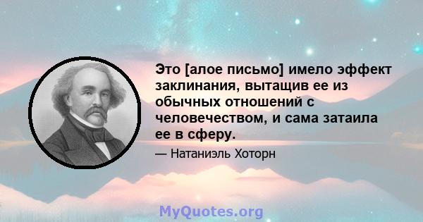 Это [алое письмо] имело эффект заклинания, вытащив ее из обычных отношений с человечеством, и сама затаила ее в сферу.