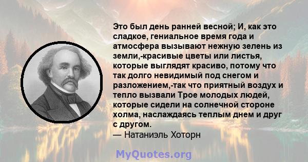 Это был день ранней весной; И, как это сладкое, гениальное время года и атмосфера вызывают нежную зелень из земли,-красивые цветы или листья, которые выглядят красиво, потому что так долго невидимый под снегом и