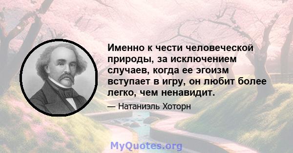 Именно к чести человеческой природы, за исключением случаев, когда ее эгоизм вступает в игру, он любит более легко, чем ненавидит.