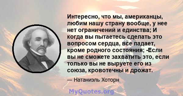 Интересно, что мы, американцы, любим нашу страну вообще, у нее нет ограничений и единства; И когда вы пытаетесь сделать это вопросом сердца, все падает, кроме родного состояния; -Если вы не сможете захватить это, если