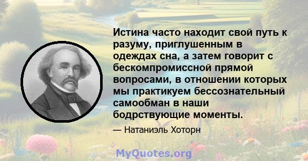 Истина часто находит свой путь к разуму, приглушенным в одеждах сна, а затем говорит с бескомпромиссной прямой вопросами, в отношении которых мы практикуем бессознательный самообман в наши бодрствующие моменты.