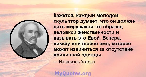 Кажется, каждый молодой скульптор думает, что он должен дать миру какой -то образец неловкой женственности и называть это Евой, Венера, нимфу или любое имя, которое может извиниться за отсутствие приличной одежды.