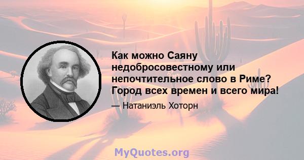 Как можно Саяну недобросовестному или непочтительное слово в Риме? Город всех времен и всего мира!