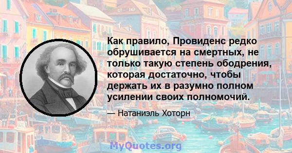 Как правило, Провиденс редко обрушивается на смертных, не только такую ​​степень ободрения, которая достаточно, чтобы держать их в разумно полном усилении своих полномочий.