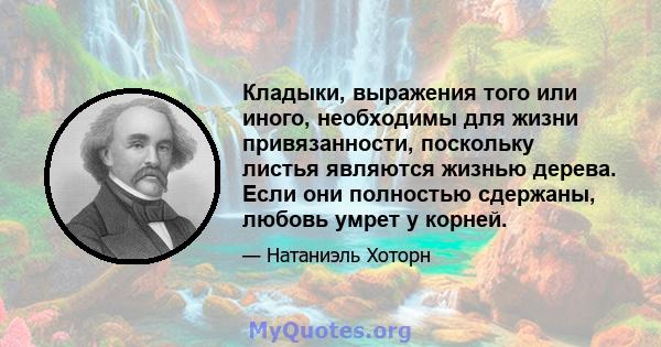 Кладыки, выражения того или иного, необходимы для жизни привязанности, поскольку листья являются жизнью дерева. Если они полностью сдержаны, любовь умрет у корней.