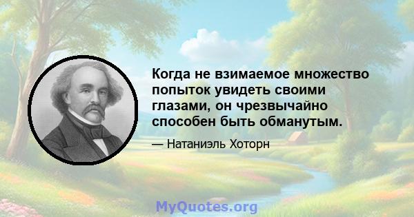 Когда не взимаемое множество попыток увидеть своими глазами, он чрезвычайно способен быть обманутым.