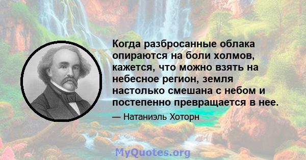 Когда разбросанные облака опираются на боли холмов, кажется, что можно взять на небесное регион, земля настолько смешана с небом и постепенно превращается в нее.