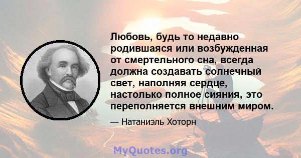 Любовь, будь то недавно родившаяся или возбужденная от смертельного сна, всегда должна создавать солнечный свет, наполняя сердце, настолько полное сияния, это переполняется внешним миром.