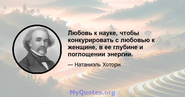 Любовь к науке, чтобы конкурировать с любовью к женщине, в ее глубине и поглощении энергии.