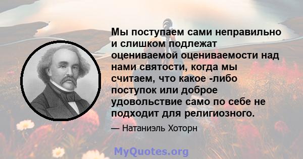 Мы поступаем сами неправильно и слишком подлежат оцениваемой оцениваемости над нами святости, когда мы считаем, что какое -либо поступок или доброе удовольствие само по себе не подходит для религиозного.