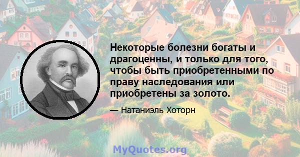 Некоторые болезни богаты и драгоценны, и только для того, чтобы быть приобретенными по праву наследования или приобретены за золото.