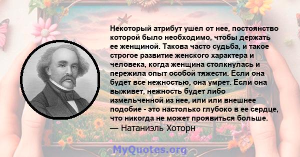 Некоторый атрибут ушел от нее, постоянство которой было необходимо, чтобы держать ее женщиной. Такова часто судьба, и такое строгое развитие женского характера и человека, когда женщина столкнулась и пережила опыт