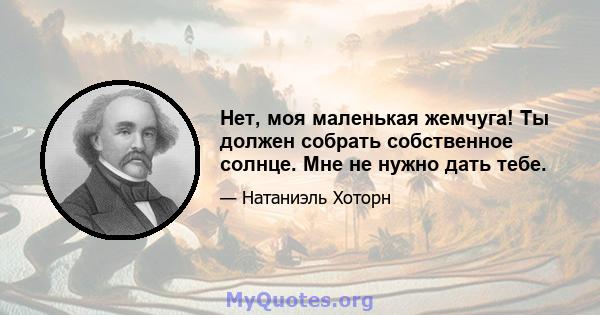 Нет, моя маленькая жемчуга! Ты должен собрать собственное солнце. Мне не нужно дать тебе.