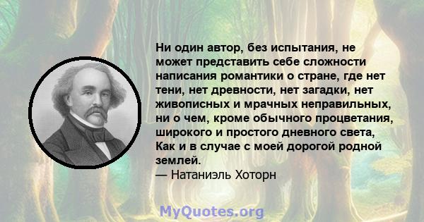 Ни один автор, без испытания, не может представить себе сложности написания романтики о стране, где нет тени, нет древности, нет загадки, нет живописных и мрачных неправильных, ни о чем, кроме обычного процветания,