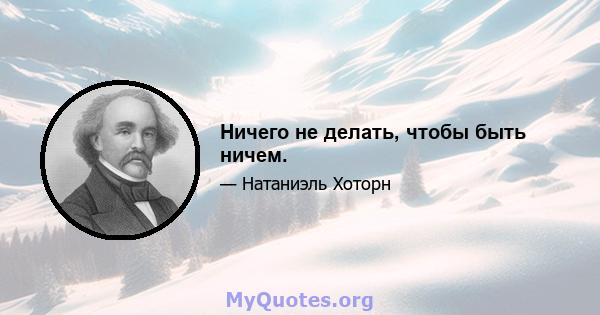 Ничего не делать, чтобы быть ничем.