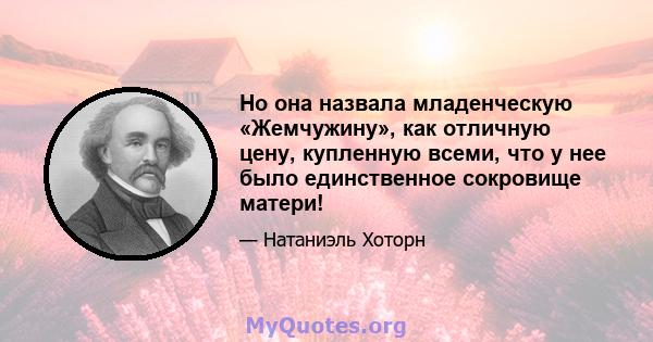 Но она назвала младенческую «Жемчужину», как отличную цену, купленную всеми, что у нее было единственное сокровище матери!