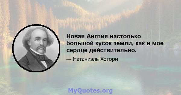 Новая Англия настолько большой кусок земли, как и мое сердце действительно.