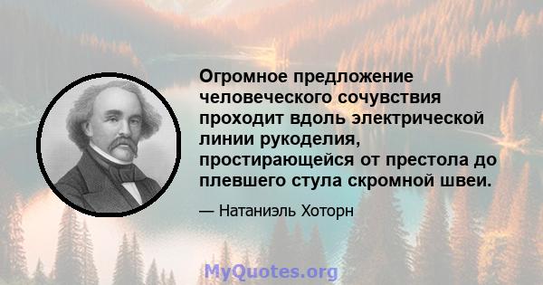 Огромное предложение человеческого сочувствия проходит вдоль электрической линии рукоделия, простирающейся от престола до плевшего стула скромной швеи.