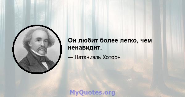 Он любит более легко, чем ненавидит.