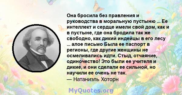 Она бросила без правления и руководства в моральную пустыню ... Ее интеллект и сердце имели свой дом, как и в пустыне, где она бродила так же свободно, как дикий индейцы в его лесу ... алое письмо Была ее паспорт в