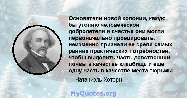 Основатели новой колонии, какую бы утопию человеческой добродетели и счастья они могли первоначально проецировать, неизменно признали ее среди самых ранних практических потребностей, чтобы выделить часть девственной