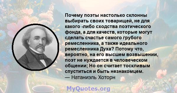 Почему поэты настолько склонны выбирать своих товарищей, не для какого -либо сходства поэтического фонда, а для качеств, которые могут сделать счастье самого грубого ремесленника, а также идеального ремесленника Духа?