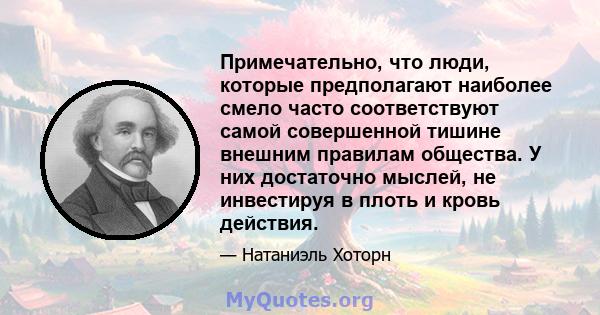 Примечательно, что люди, которые предполагают наиболее смело часто соответствуют самой совершенной тишине внешним правилам общества. У них достаточно мыслей, не инвестируя в плоть и кровь действия.