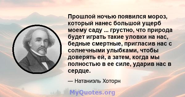 Прошлой ночью появился мороз, который нанес большой ущерб моему саду ... грустно, что природа будет играть такие уловки на нас, бедные смертные, пригласив нас с солнечными улыбками, чтобы доверять ей, а затем, когда мы