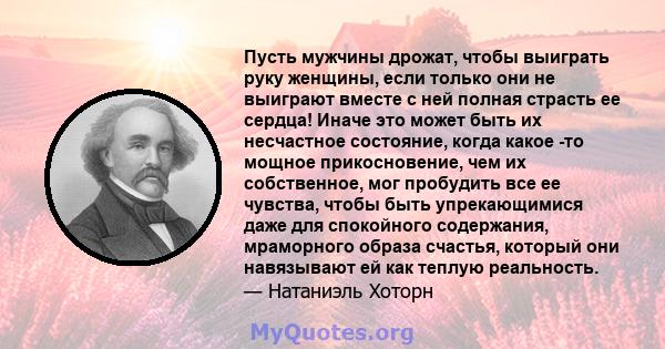 Пусть мужчины дрожат, чтобы выиграть руку женщины, если только они не выиграют вместе с ней полная страсть ее сердца! Иначе это может быть их несчастное состояние, когда какое -то мощное прикосновение, чем их