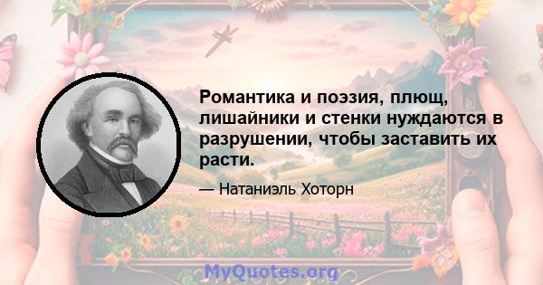 Романтика и поэзия, плющ, лишайники и стенки нуждаются в разрушении, чтобы заставить их расти.