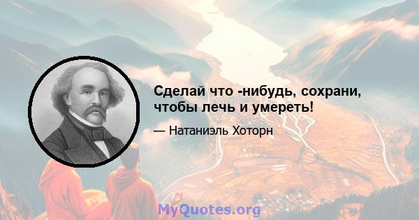 Сделай что -нибудь, сохрани, чтобы лечь и умереть!